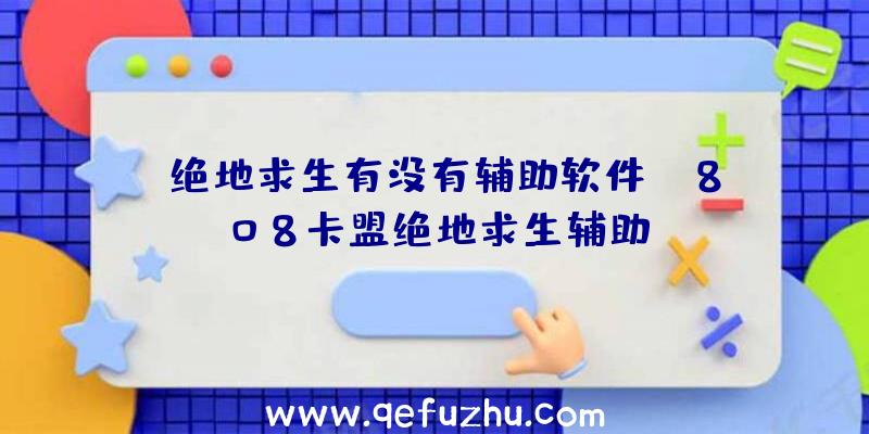 「绝地求生有没有辅助软件」|808卡盟绝地求生辅助